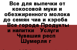 Все для выпечки от кокосовой муки и обезжиренного молока до семян чиа и кэроба. - Все города Продукты и напитки » Услуги   . Чувашия респ.,Шумерля г.